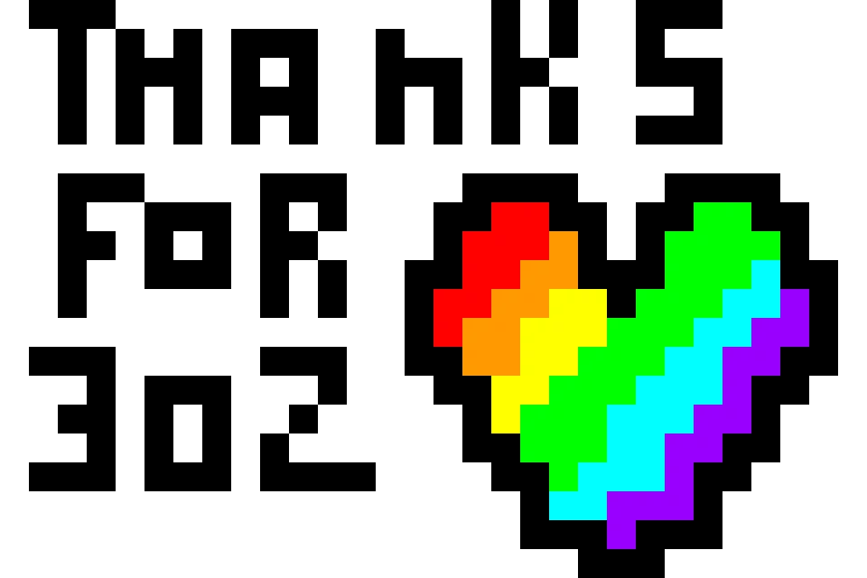 THANKS FOR 302 LOVE YOU GUYS so MUCH