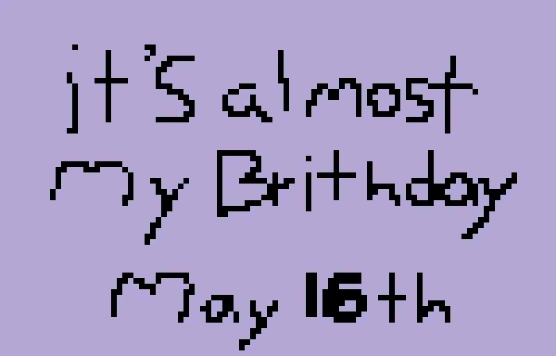 its almost my birthday yay may 16th im ganna turn 12