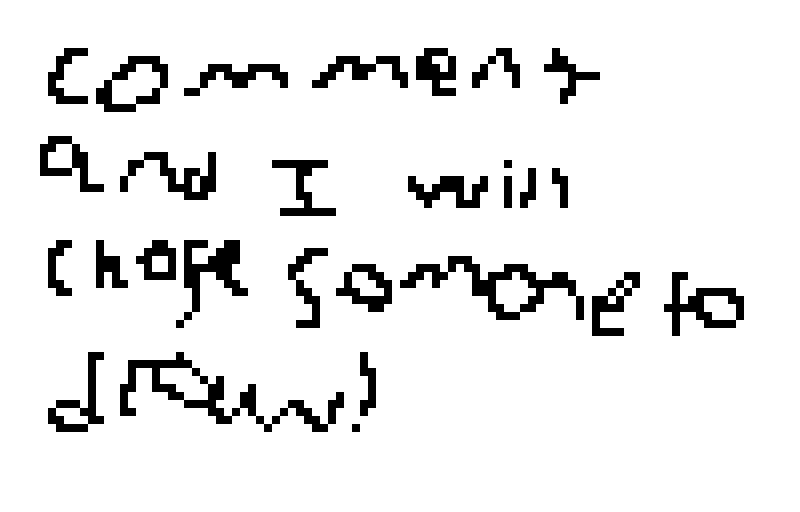 comment and I will choose someone to draw!